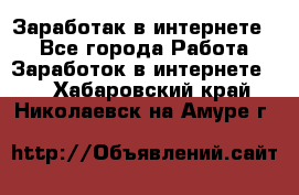 Заработак в интернете   - Все города Работа » Заработок в интернете   . Хабаровский край,Николаевск-на-Амуре г.